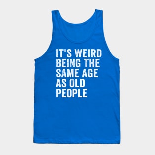 It's Weird Being The Same Age As Old People White Tank Top